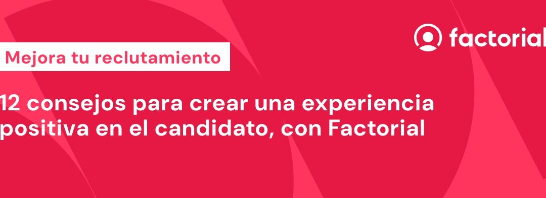 Mejora tu reclutamiento: 12 consejos para crear una experiencia positiva en el candidato